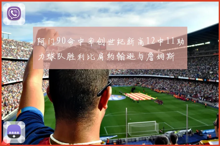 阿门90命中率创世纪新高12中11助力球队胜利比肩约翰逊与詹姆斯