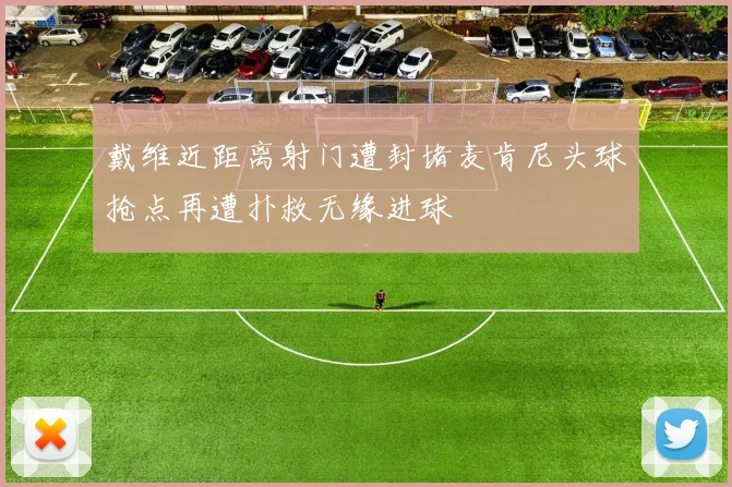 戴维近距离射门遭封堵麦肯尼头球抢点再遭扑救无缘进球