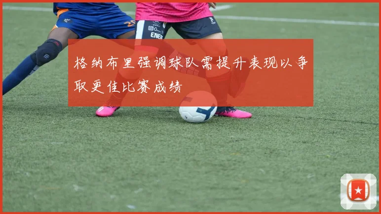 格纳布里强调球队需提升表现以争取更佳比赛成绩