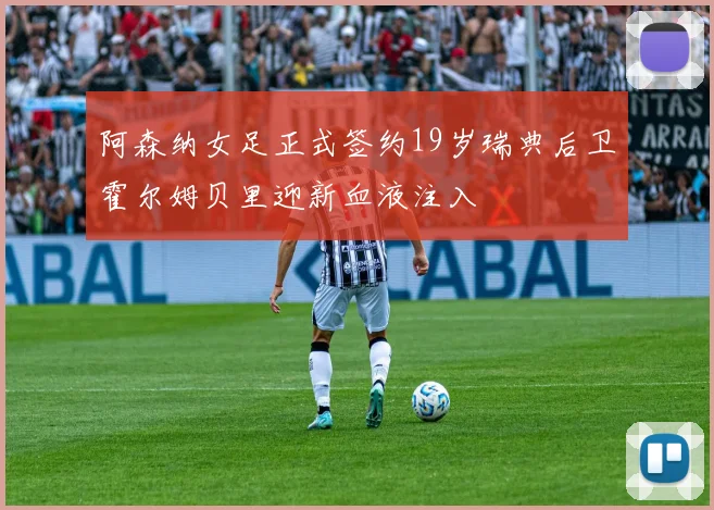 阿森纳女足正式签约19岁瑞典后卫霍尔姆贝里迎新血液注入