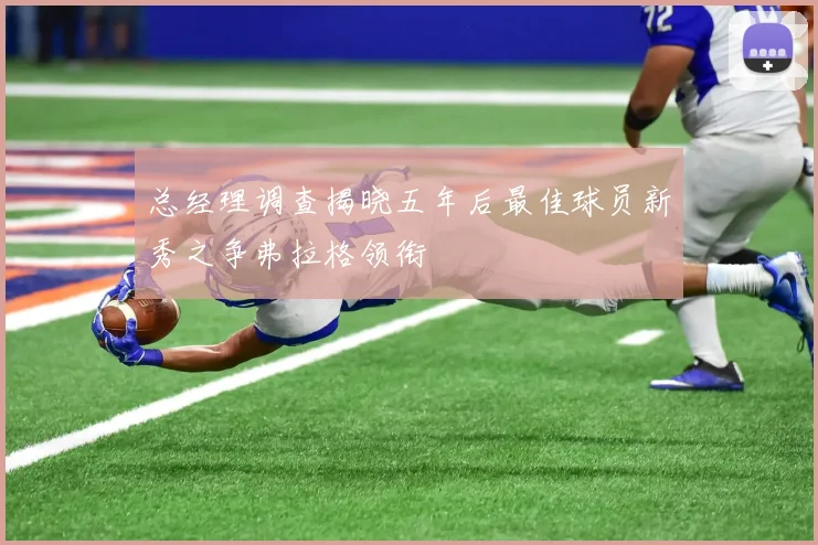 总经理调查揭晓五年后最佳球员新秀之争弗拉格领衔