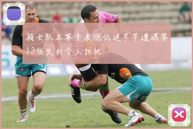 骑士队本赛季表现低迷早早遭遇第13场失利令人担忧