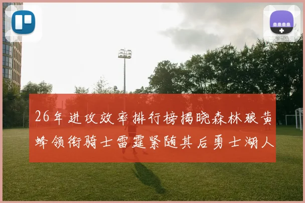 26年进攻效率排行榜揭晓森林狼黄蜂领衔骑士雷霆紧随其后勇士湖人表现平平