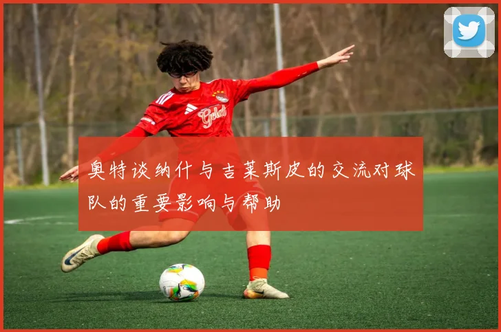 奥特谈纳什与吉莱斯皮的交流对球队的重要影响与帮助