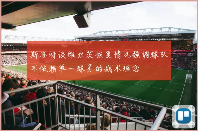 斯洛特谈维尔茨恢复情况强调球队不依赖单一球员的战术理念