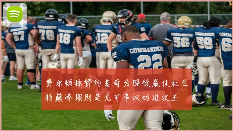 费尔顿称赞约基奇为现役最佳杜兰特巅峰期则是无可争议的进攻王